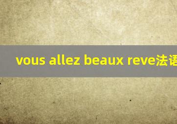 vous allez beaux reve法语翻译